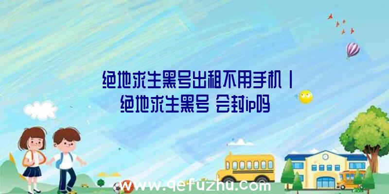 「绝地求生黑号出租不用手机」|绝地求生黑号